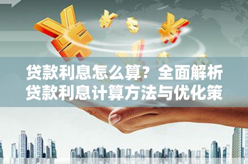吴川贷款利息怎么算？全面解析贷款利息计算方法与优化策略