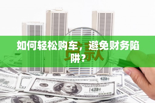 吴川如何轻松购车，避免财务陷阱？