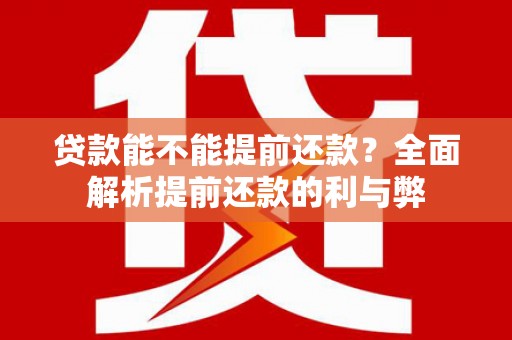 吴川贷款能不能提前还款？全面解析提前还款的利与弊
