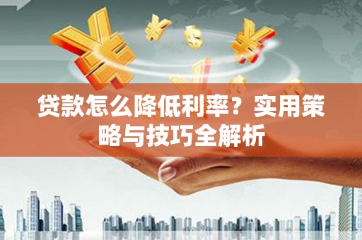 吴川贷款怎么降低利率？实用策略与技巧全解析